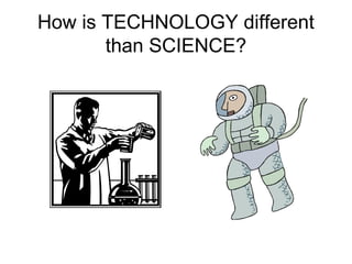 How is TECHNOLOGY different
than SCIENCE?

 