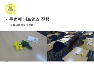 • 두번째 퍼포먼스 진행
교실 내에 꽃을 두었음

 