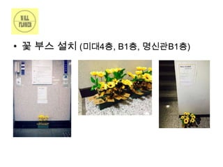 • 꽃 부스 설치 (미대4층, B1층, 명신관B1층)

 