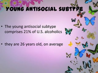 Young antisocial subtype
• The young antisocial subtype
comprises 21% of U.S. alcoholics
• they are 26 years old, on average
 