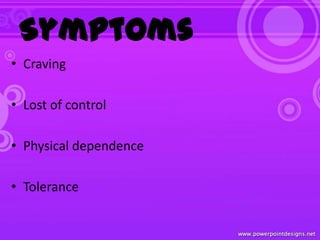 Symptoms
• Craving
• Lost of control
• Physical dependence
• Tolerance
 
