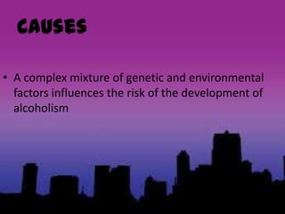 Causes
• A complex mixture of genetic and environmental
factors influences the risk of the development of
alcoholism
 