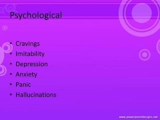 Psychological
• Cravings
• Imitability
• Depression
• Anxiety
• Panic
• Hallucinations
 
