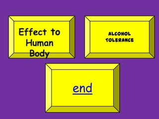 Effect to
Human
Body
Alcohol
Tolerance
end
 