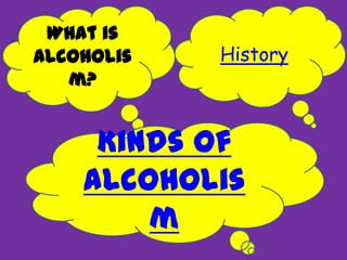 What is
Alcoholis
m?
Kinds of
Alcoholis
m
History
 