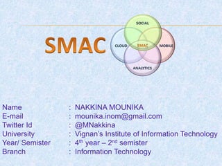 Name : NAKKINA MOUNIKA
E-mail : mounika.inom@gmail.com
Twitter Id : @MNakkina
University : Vignan’s Institute of Information Technology
Year/ Semister : 4th year – 2nd semister
Branch : Information Technology
 