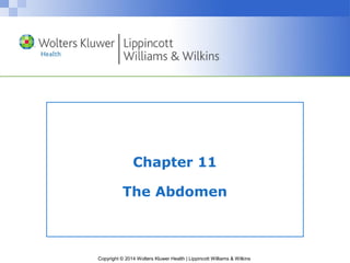 Copyright © 2014 Wolters Kluwer Health | Lippincott Williams & Wilkins
Chapter 11
The Abdomen
 