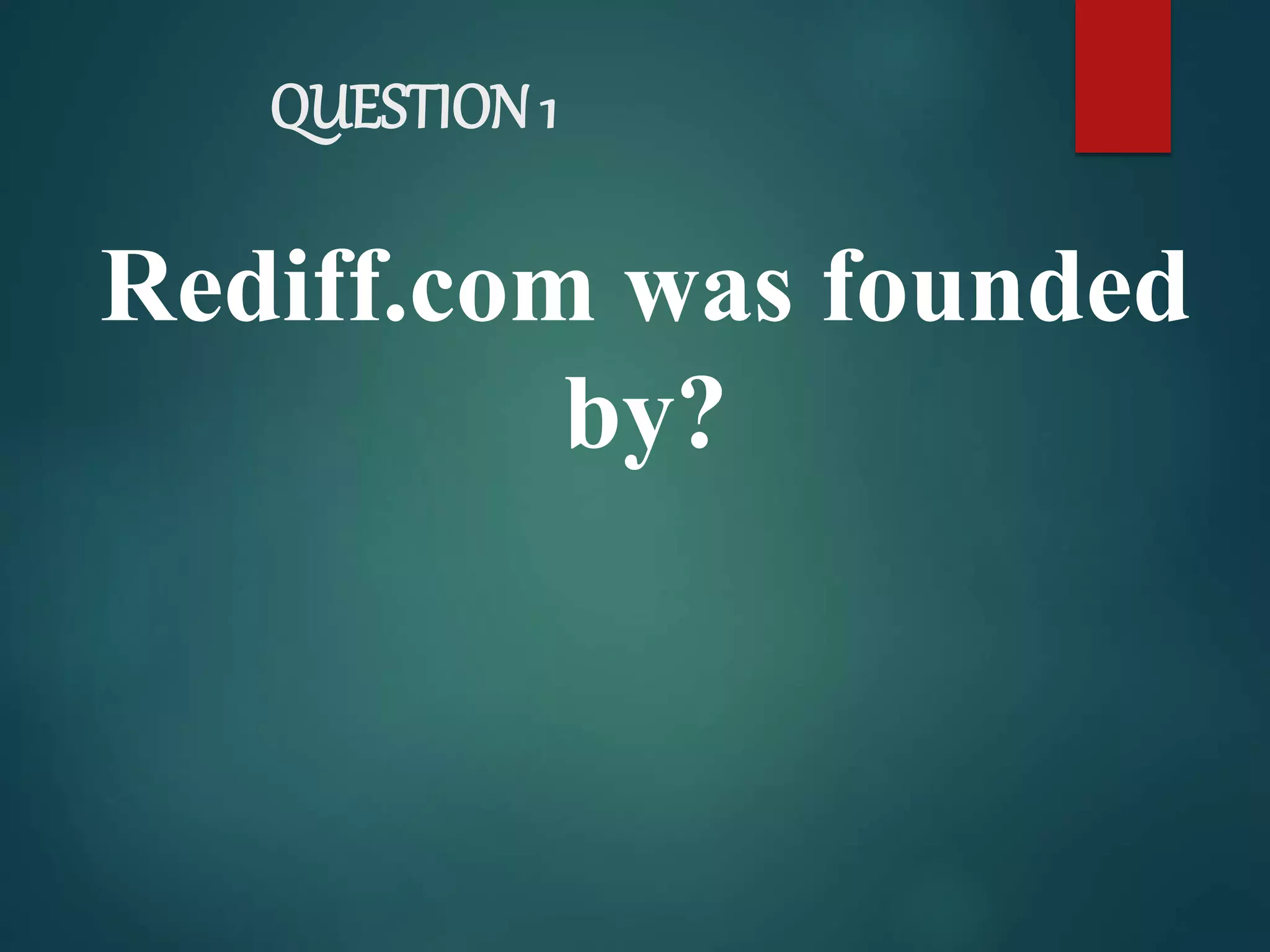 QUESTION 1
Rediff.com was founded
by?
 