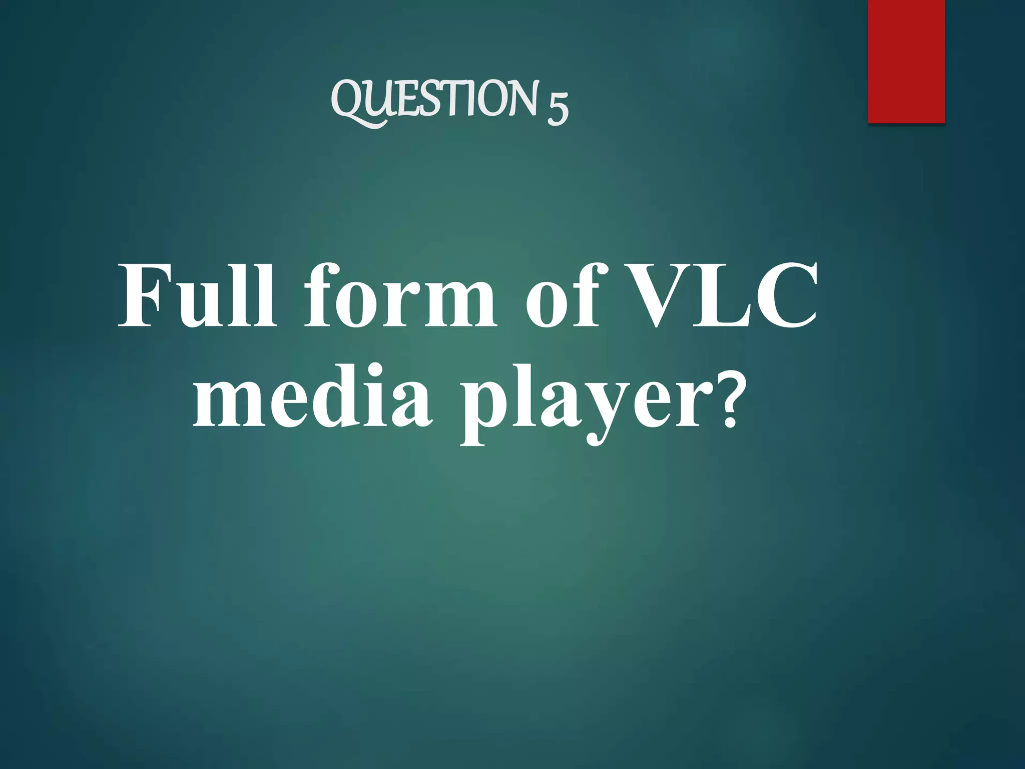 QUESTION 5
Full form of VLC
media player?
 