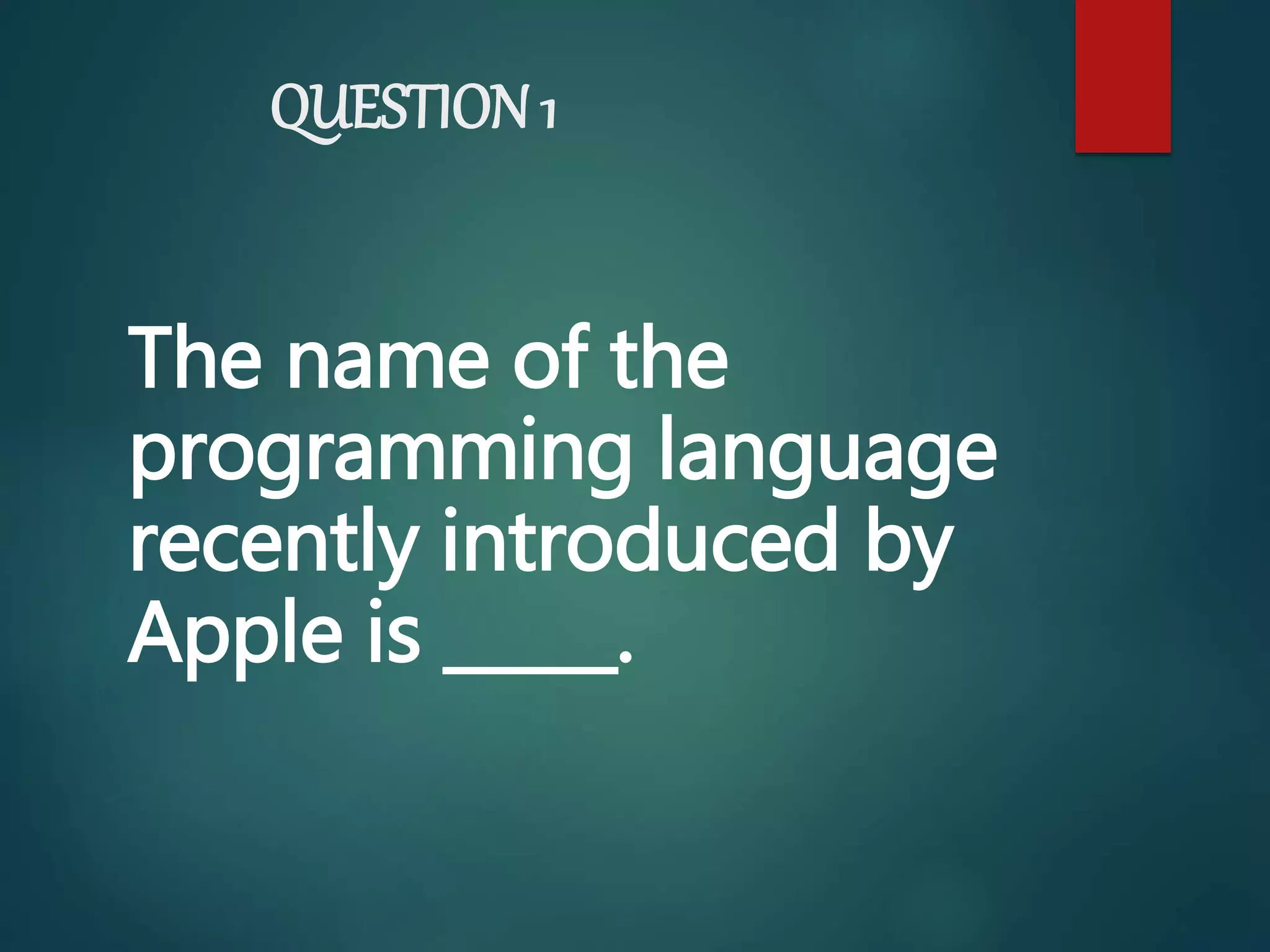 QUESTION 1
The name of the
programming language
recently introduced by
Apple is _____.
 