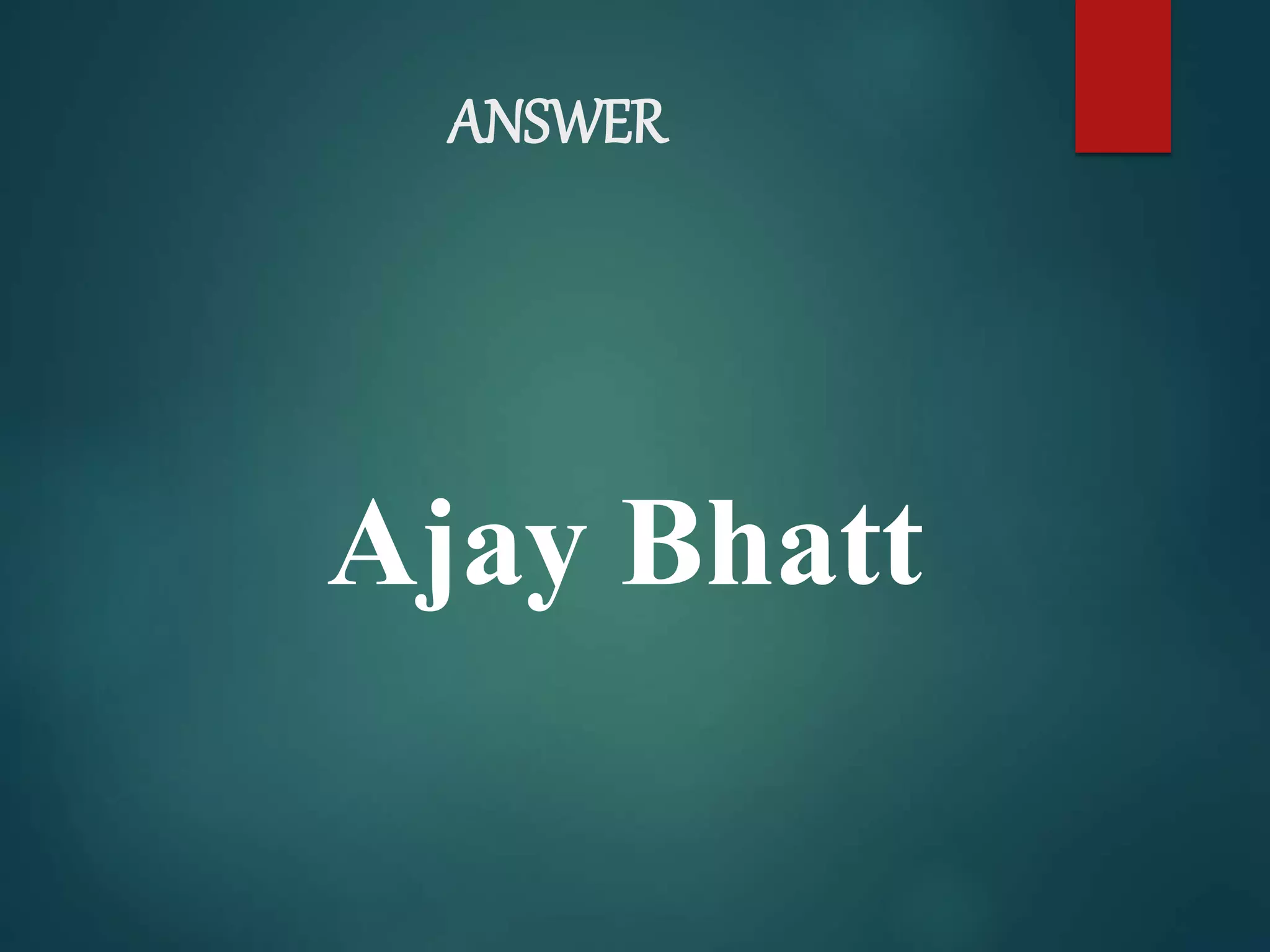 ANSWER
Ajay Bhatt
 