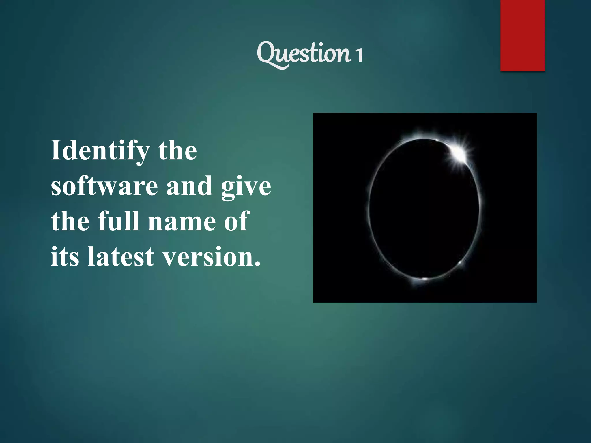 Question 1
Identify the
software and give
the full name of
its latest version.
 