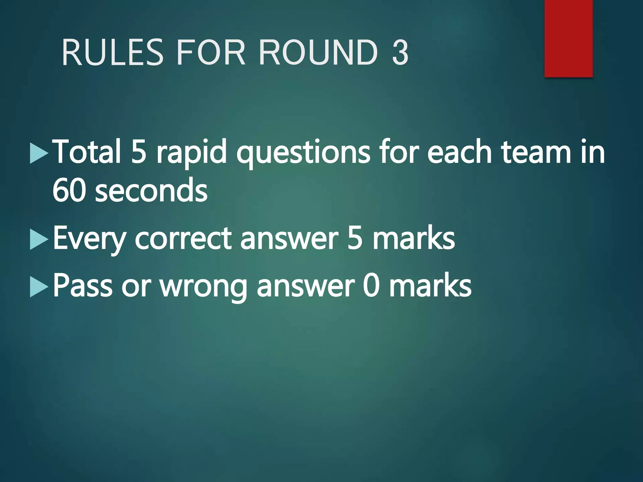 RULES FOR ROUND 3
Total 5 rapid questions for each team in
60 seconds
Every correct answer 5 marks
Pass or wrong answer 0 marks
 