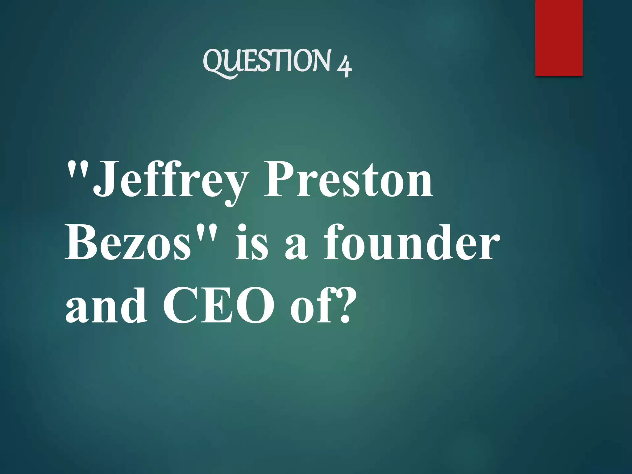 QUESTION 4
"Jeffrey Preston
Bezos" is a founder
and CEO of?
 