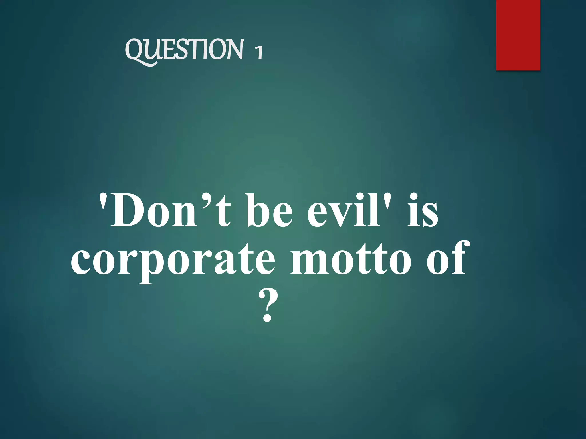 QUESTION 1
'Don’t be evil' is
corporate motto of
?
 