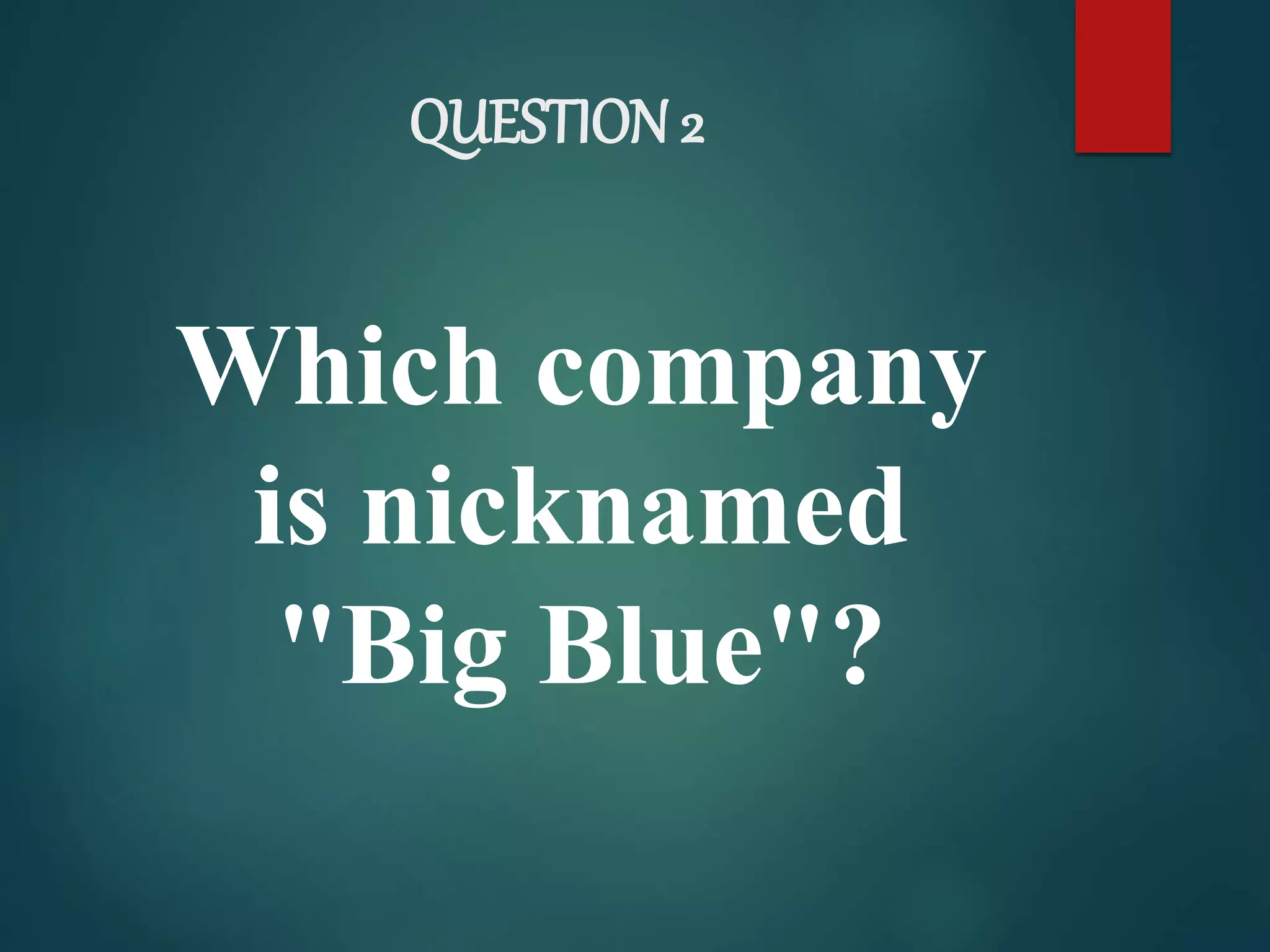 QUESTION 2
Which company
is nicknamed
"Big Blue"?
 