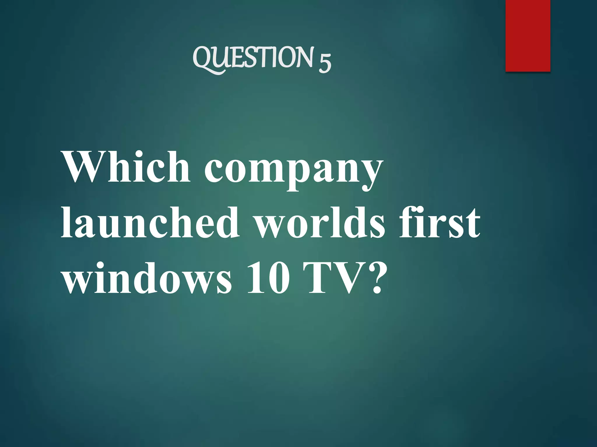 QUESTION 5
Which company
launched worlds first
windows 10 TV?
 
