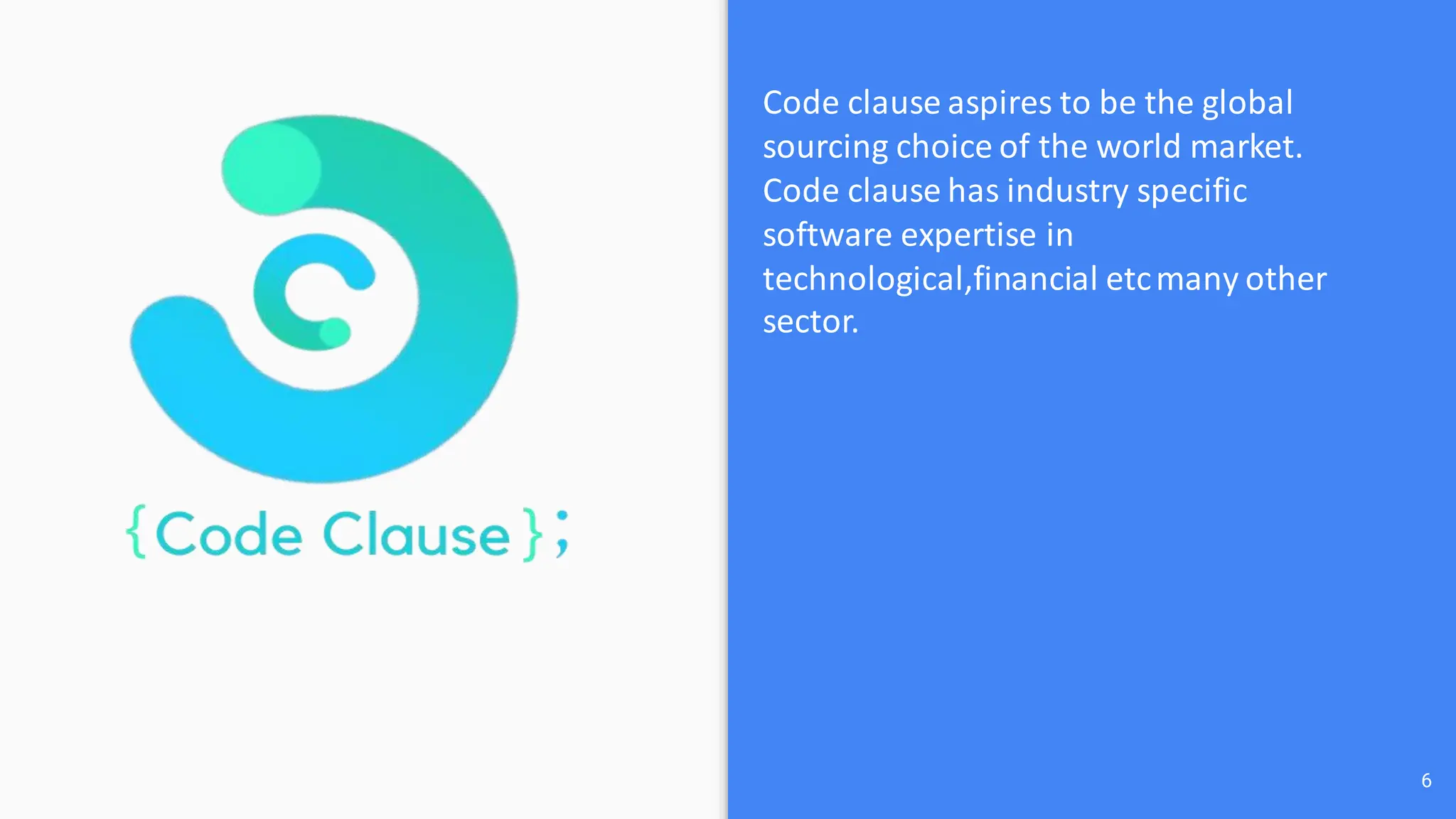 6
Code clause aspires to be the global
sourcing choice of the world market.
Code clause has industry specific
software expertise in
technological,financial etcmany other
sector.
 