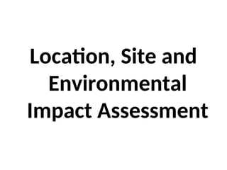 Location, Site and
Environmental
Impact Assessment
 