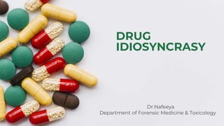 DRUG
IDIOSYNCRASY
Dr.Nafeeya
Department of Forensic Medicine & Toxicology
 