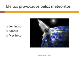 Efeitos provocados pelos meteoritos



   Luminoso
   Sonoro
   Mecânico




                 Nuno Correia - 09/10
 