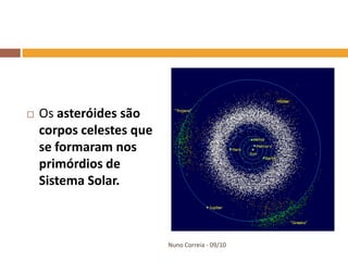    Os asteróides são
    corpos celestes que
    se formaram nos
    primórdios de
    Sistema Solar.



                          Nuno Correia - 09/10
 