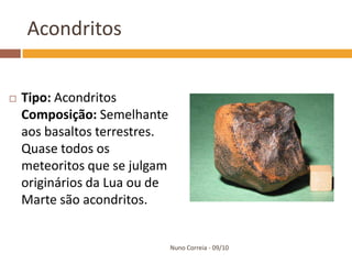 Acondritos


   Tipo: Acondritos
    Composição: Semelhante
    aos basaltos terrestres.
    Quase todos os
    meteoritos que se julgam
    originários da Lua ou de
    Marte são acondritos.


                               Nuno Correia - 09/10
 