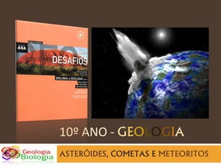 10º ANO - GEOLOGIA
ASTERÓIDES, COMETAS E METEORITOS
 