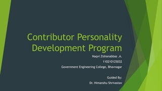 Contributor Personality 
Development Program 
Naqvi Zishanabbas .A. 
110210125032 
Government Engineering College, Bhavnagar 
Guided By: 
Dr. Himanshu Shrivastav 
 