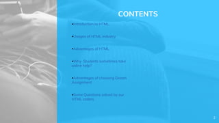 CONTENTS
Introduction to HTML.
Usages of HTML industry
Advantages of HTML
Why Students sometimes take
online help?
Advantages of choosing Dream
Assignment
Some Questions solved by our
HTML coders
2
 