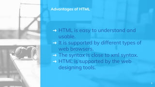 ➜ HTML is easy to understand and
usable.
➜ It is supported by different types of
web browsers.
➜ The syntax is close to xml syntax.
➜ HTML is supported by the web
designing tools.
Advantages of HTML
6
 
