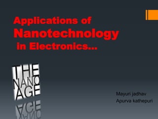 Applications of
Nanotechnology
in Electronics…
Mayuri jadhav
Apurva kathepuri
 