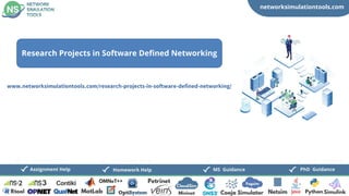 networksimulationtools.com
CloudSim
Fogsim
PhD Guidance
MS Guidance
Assignment Help Homework Help
www.networksimulationtools.com/research-projects-in-software-defined-networking/
Research Projects in Software Defined Networking
 