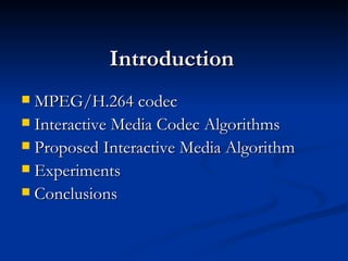 Introduction MPEG/H.264 codec Interactive Media Codec Algorithms  Proposed Interactive Media Algorithm Experiments  Conclusions 
