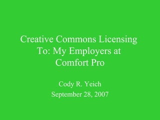 Creative Commons Licensing   To: My Employers at  Comfort Pro Cody R. Yeich September 28, 2007 