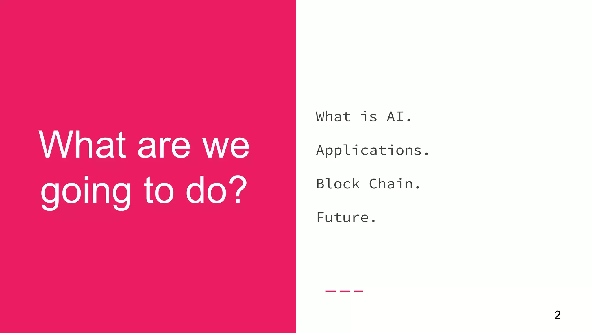 2
What are we
going to do?
What is AI.
Applications.
Block Chain.
Future.
 