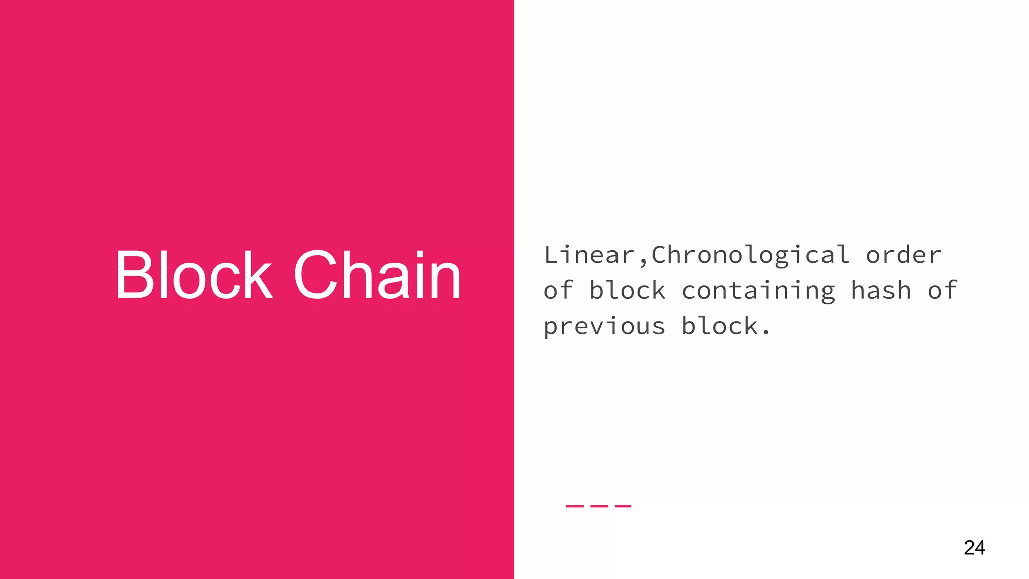 Block Chain
24
Linear,Chronological order
of block containing hash of
previous block.
 