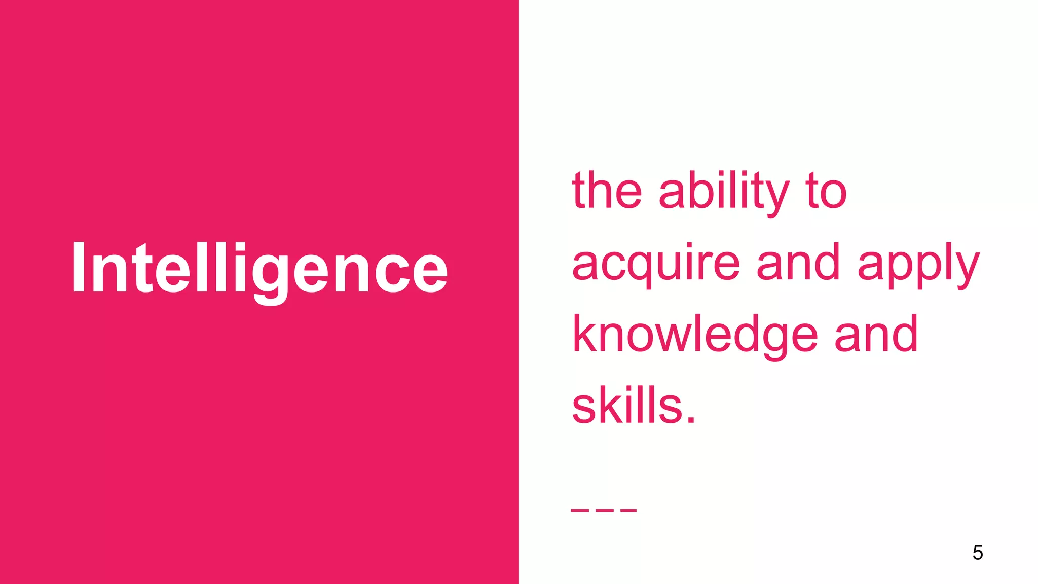 Intelligence
5
the ability to
acquire and apply
knowledge and
skills.
 