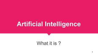 Artificial Intelligence
What it is ?
1
 