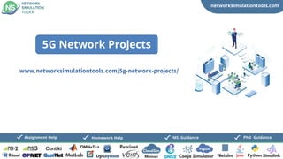 networksimulationtools.com
CloudSim
Fogsim
PhD Guidance
MS Guidance
Assignment Help Homework Help
www.networksimulationtools.com/5g-network-projects/
5G Network Projects
 