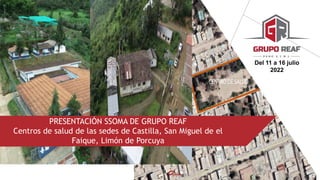 PRESENTACIÓN SSOMA DE GRUPO REAF
Centros de salud de las sedes de Castilla, San Miguel de el
Faique, Limón de Porcuya
Del 11 a 16 julio
2022
 