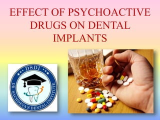 EFFECT OF PSYCHOACTIVE
DRUGS ON DENTAL
IMPLANTS
 