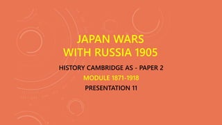 HISTORY CAMBRIDGE AS - PAPER 2
MODULE 1871-1918
PRESENTATION 11
JAPAN WARS
WITH RUSSIA 1905
 