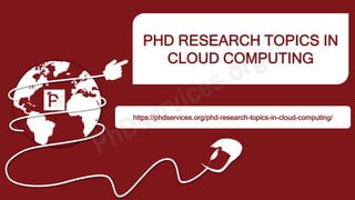 PHD RESEARCH TOPICS IN
CLOUD COMPUTING
https://phdservices.org/phd-research-topics-in-cloud-computing/
 