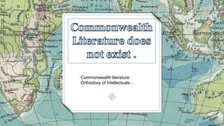Commonwealth literature:
Orthodoxy of Intellectuals…
 