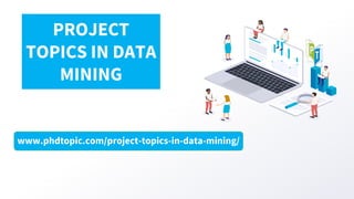 www.phdtopic.com/project-topics-in-data-mining/
PROJECT
TOPICS IN DATA
MINING
 