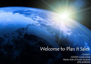 Welcome to Plan it Sales
                               Contact:
                   COOKS Incorporated
           Martin Kok of Anita Verdonk
                         078-6133000
 