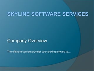 Skyline Software Services Company Overview The offshore service provider your looking forward to… 