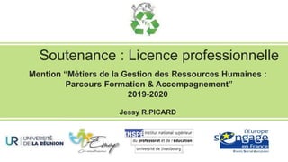 Soutenance : Licence professionnelle
Mention “Métiers de la Gestion des Ressources Humaines :
Parcours Formation & Accompagnement”
2019-2020
Jessy R.PICARD
 