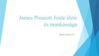 Molnár Sarolta 7.c
James Prescott Joule élete
és munkássága
 